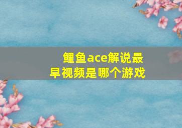 鲤鱼ace解说最早视频是哪个游戏