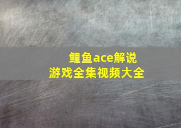 鲤鱼ace解说游戏全集视频大全