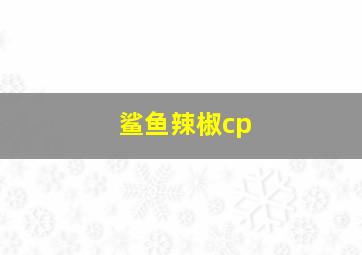 鲨鱼辣椒cp