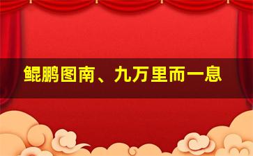 鲲鹏图南、九万里而一息