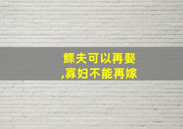 鳏夫可以再娶,寡妇不能再嫁