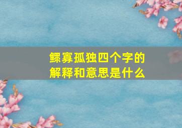 鳏寡孤独四个字的解释和意思是什么