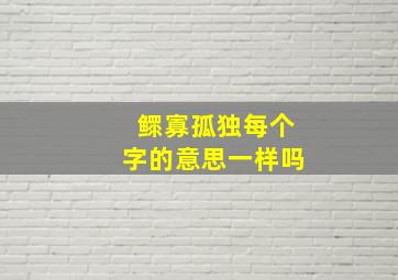 鳏寡孤独每个字的意思一样吗