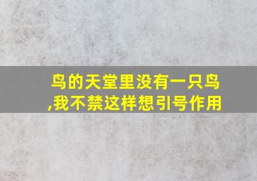 鸟的天堂里没有一只鸟,我不禁这样想引号作用