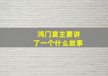 鸿门宴主要讲了一个什么故事