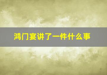 鸿门宴讲了一件什么事