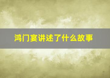 鸿门宴讲述了什么故事