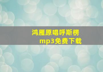 鸿雁原唱呼斯楞mp3免费下载