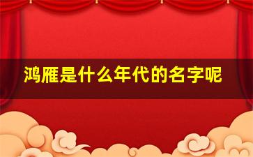 鸿雁是什么年代的名字呢