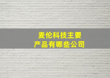 麦伦科技主要产品有哪些公司