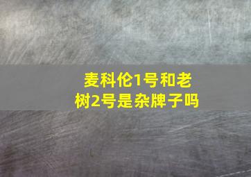 麦科伦1号和老树2号是杂牌子吗