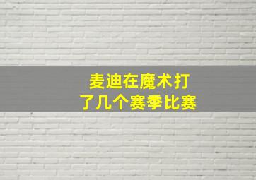 麦迪在魔术打了几个赛季比赛