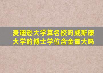 麦迪逊大学算名校吗威斯康大学的博士学位含金量大吗