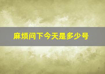 麻烦问下今天是多少号