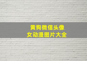 黄狗微信头像女动漫图片大全