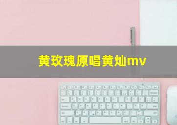 黄玫瑰原唱黄灿mv