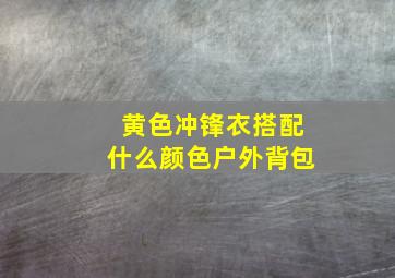 黄色冲锋衣搭配什么颜色户外背包