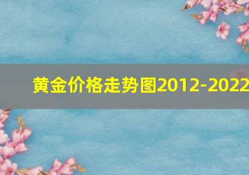 黄金价格走势图2012-2022