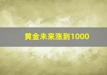 黄金未来涨到1000