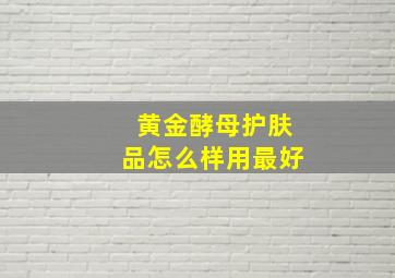 黄金酵母护肤品怎么样用最好