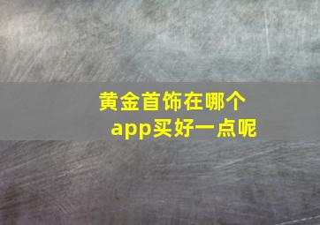 黄金首饰在哪个app买好一点呢