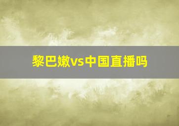 黎巴嫩vs中国直播吗