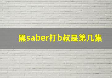 黑saber打b叔是第几集