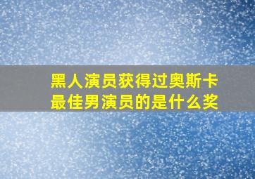 黑人演员获得过奥斯卡最佳男演员的是什么奖