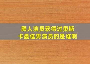 黑人演员获得过奥斯卡最佳男演员的是谁啊