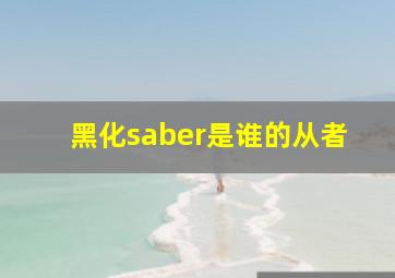 黑化saber是谁的从者