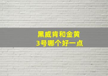 黑威肯和金黄3号哪个好一点