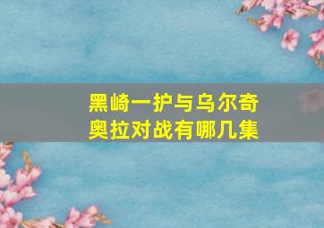 黑崎一护与乌尔奇奥拉对战有哪几集