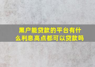 黑户能贷款的平台有什么利息高点都可以贷款吗