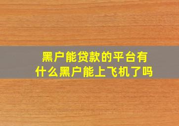 黑户能贷款的平台有什么黑户能上飞机了吗