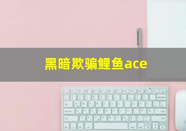 黑暗欺骗鲤鱼ace