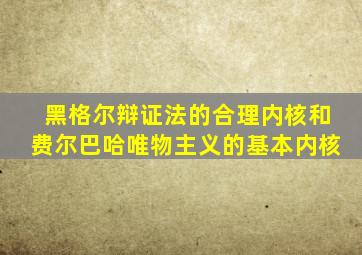 黑格尔辩证法的合理内核和费尔巴哈唯物主义的基本内核