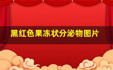 黑红色果冻状分泌物图片