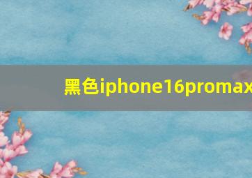 黑色iphone16promax