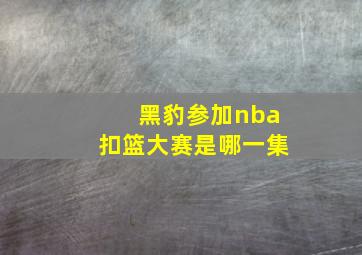 黑豹参加nba扣篮大赛是哪一集