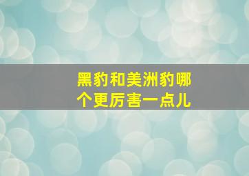 黑豹和美洲豹哪个更厉害一点儿