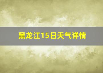 黑龙江15日天气详情