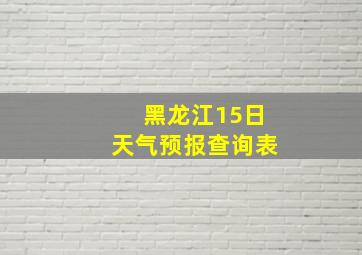 黑龙江15日天气预报查询表