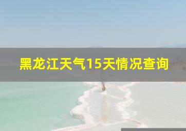 黑龙江天气15天情况查询