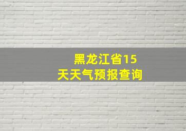 黑龙江省15天天气预报查询