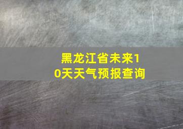 黑龙江省未来10天天气预报查询