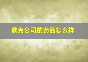 默克公司的药品怎么样