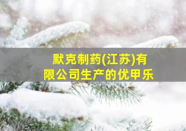 默克制药(江苏)有限公司生产的优甲乐