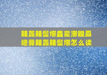 齉龘齉齾爩麤龗灪龖厵纞虋齉龘齉齾爩怎么读