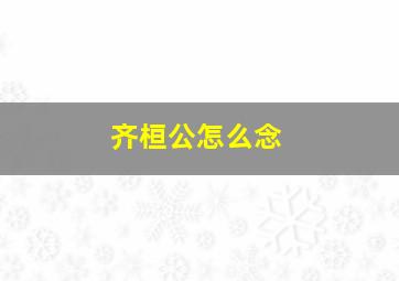 齐桓公怎么念