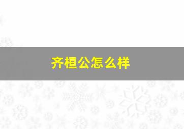 齐桓公怎么样